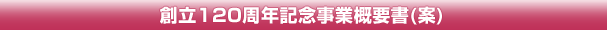 創立120周年記念事業概要書（案）